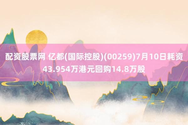 配资股票网 亿都(国际控股)(00259)7月10日耗资43.954万港元回购14.8万股