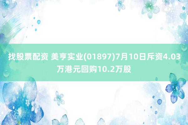 找股票配资 美亨实业(01897)7月10日斥资4.03万港元回购10.2万股