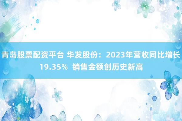 青岛股票配资平台 华发股份：2023年营收同比增长19.35%  销售金额创历史新高