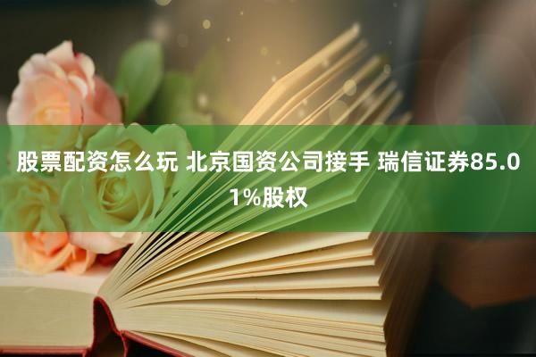 股票配资怎么玩 北京国资公司接手 瑞信证券85.01%股权