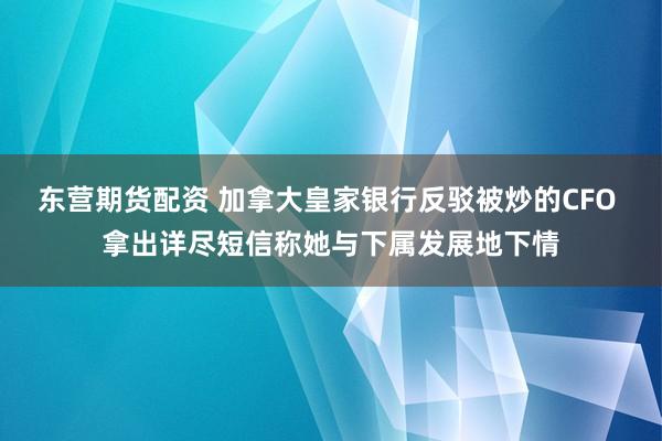 东营期货配资 加拿大皇家银行反驳被炒的CFO 拿出详尽短信称她与下属发展地下情