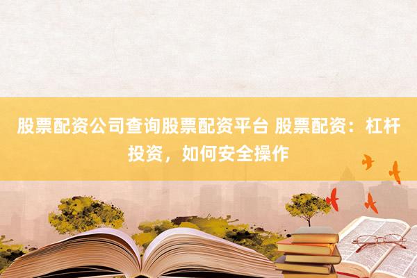 股票配资公司查询股票配资平台 股票配资：杠杆投资，如何安全操作