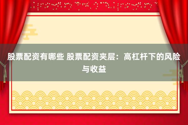 股票配资有哪些 股票配资夹层：高杠杆下的风险与收益