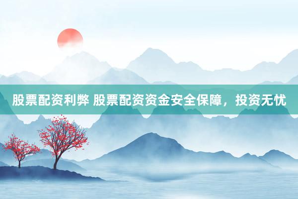 股票配资利弊 股票配资资金安全保障，投资无忧