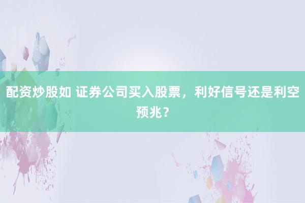配资炒股如 证券公司买入股票，利好信号还是利空预兆？