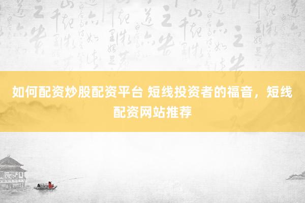 如何配资炒股配资平台 短线投资者的福音，短线配资网站推荐