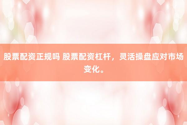 股票配资正规吗 股票配资杠杆，灵活操盘应对市场变化。