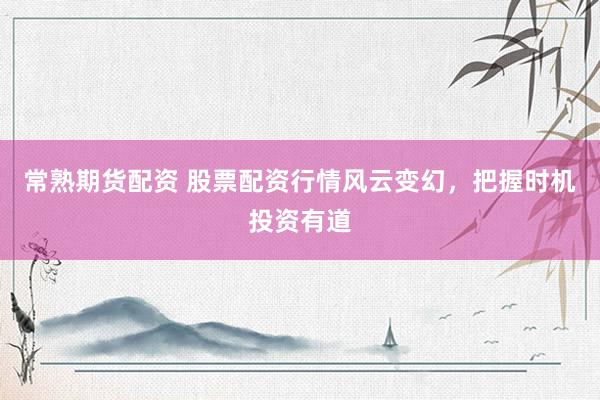 常熟期货配资 股票配资行情风云变幻，把握时机投资有道