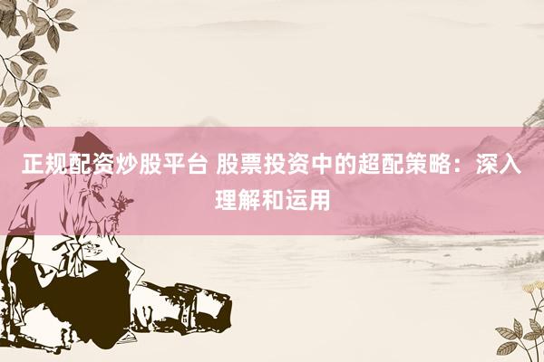 正规配资炒股平台 股票投资中的超配策略：深入理解和运用