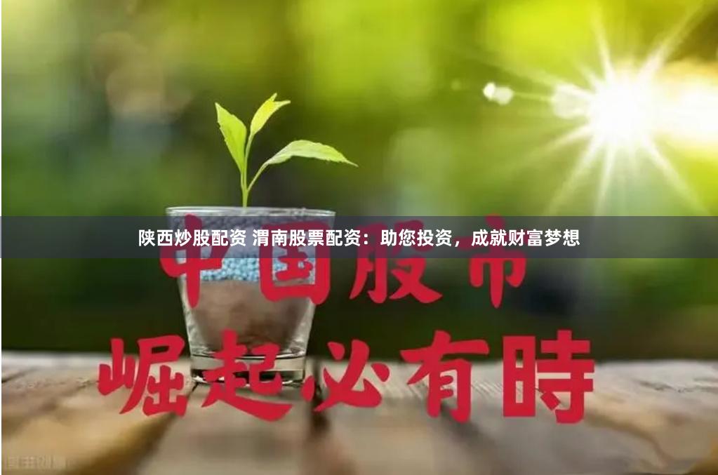 陕西炒股配资 渭南股票配资：助您投资，成就财富梦想