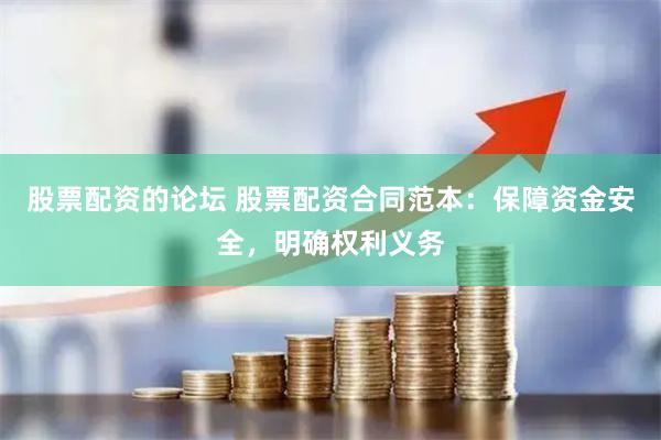 股票配资的论坛 股票配资合同范本：保障资金安全，明确权利义务