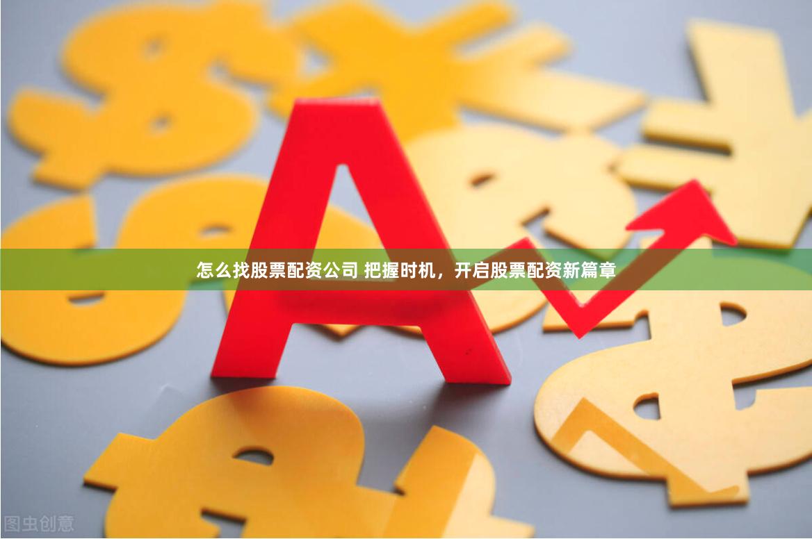 怎么找股票配资公司 把握时机，开启股票配资新篇章