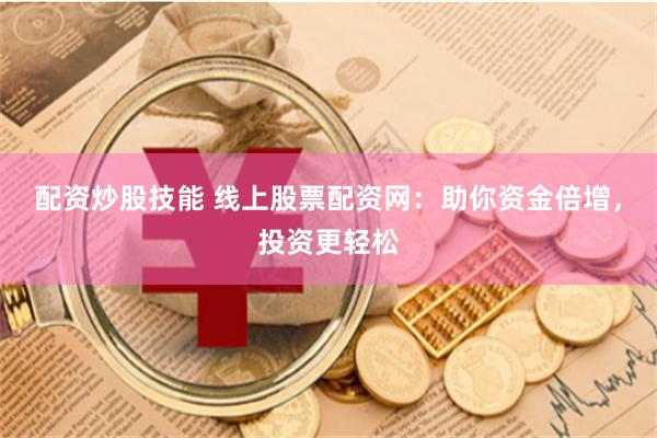 配资炒股技能 线上股票配资网：助你资金倍增，投资更轻松