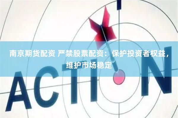 南京期货配资 严禁股票配资：保护投资者权益，维护市场稳定
