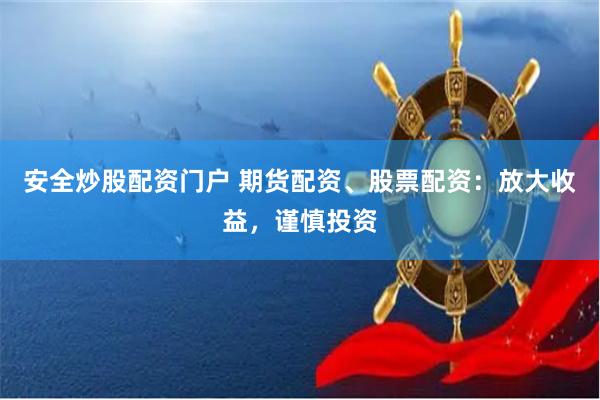 安全炒股配资门户 期货配资、股票配资：放大收益，谨慎投资