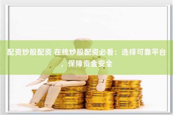 配资炒股配资 在线炒股配资必看：选择可靠平台，保障资金安全