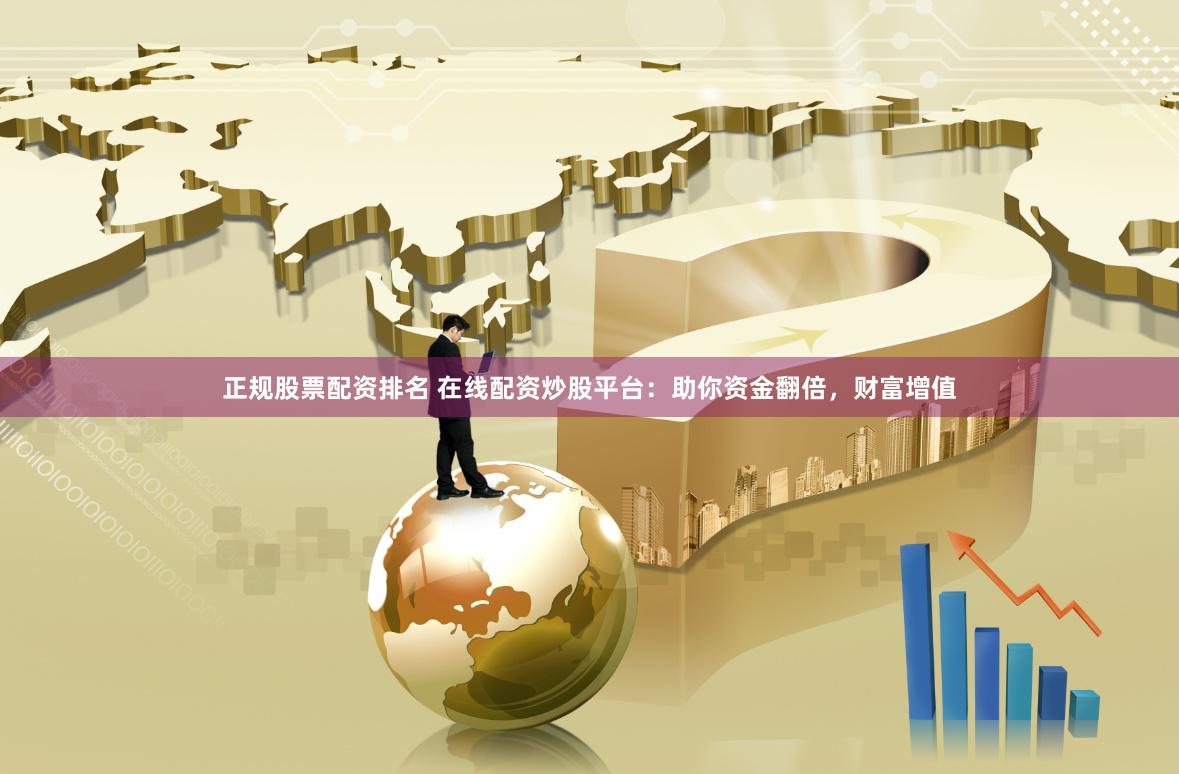 正规股票配资排名 在线配资炒股平台：助你资金翻倍，财富增值