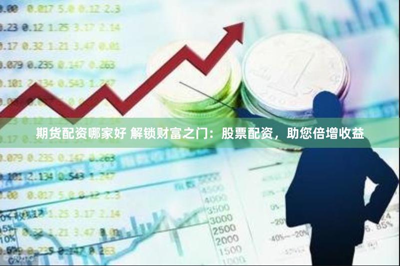期货配资哪家好 解锁财富之门：股票配资，助您倍增收益