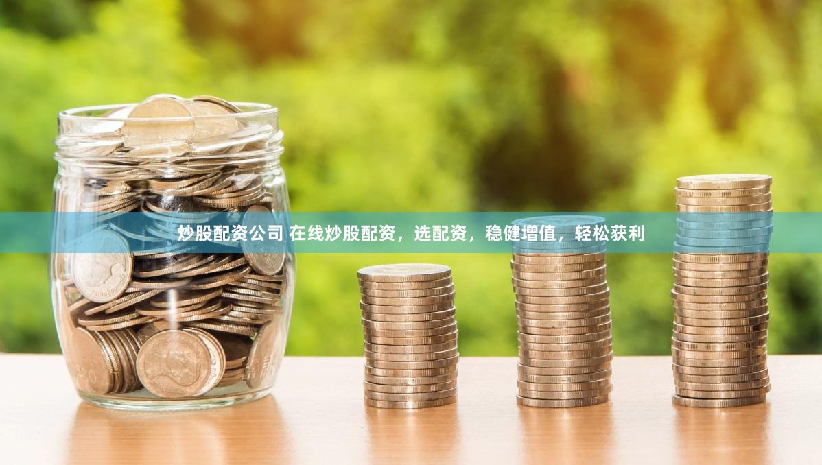 炒股配资公司 在线炒股配资，选配资，稳健增值，轻松获利