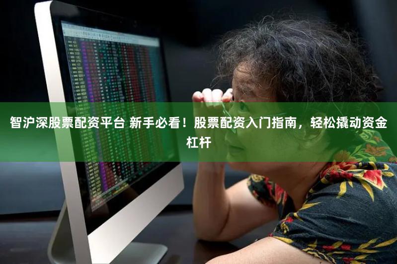 智沪深股票配资平台 新手必看！股票配资入门指南，轻松撬动资金杠杆