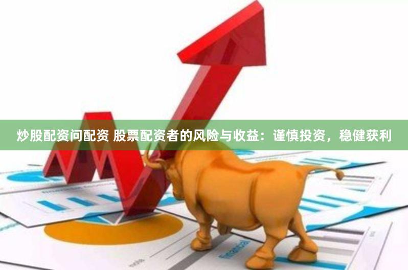 炒股配资问配资 股票配资者的风险与收益：谨慎投资，稳健获利