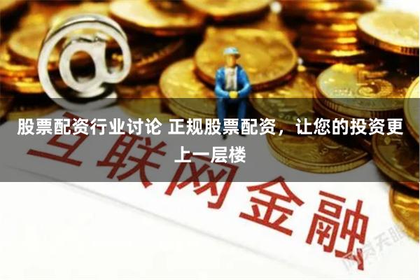 股票配资行业讨论 正规股票配资，让您的投资更上一层楼