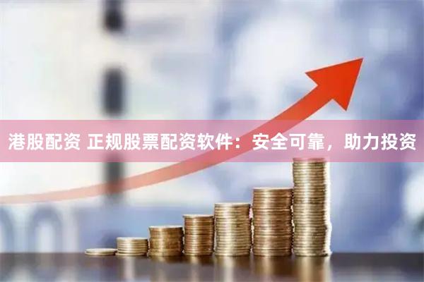 港股配资 正规股票配资软件：安全可靠，助力投资