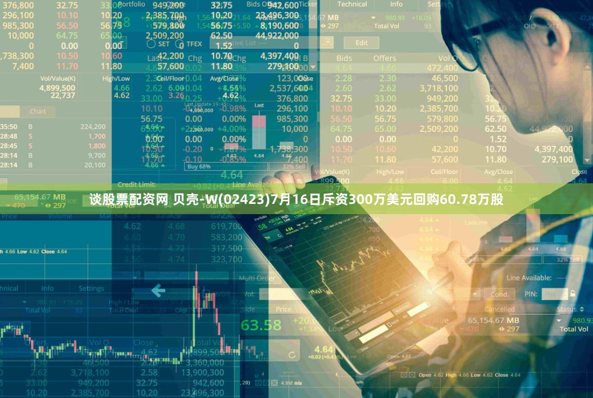 谈股票配资网 贝壳-W(02423)7月16日斥资300万美元回购60.78万股