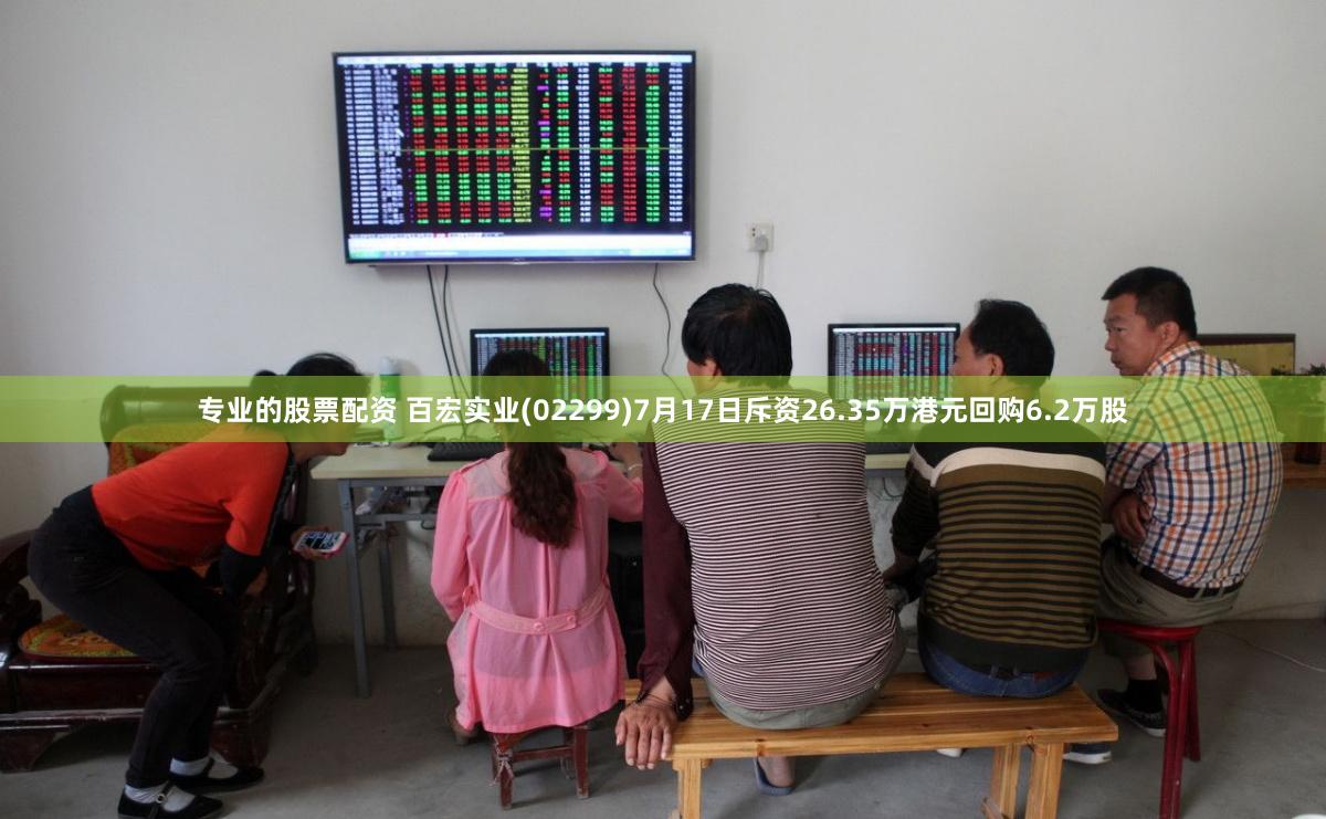 专业的股票配资 百宏实业(02299)7月17日斥资26.35万港元回购6.2万股