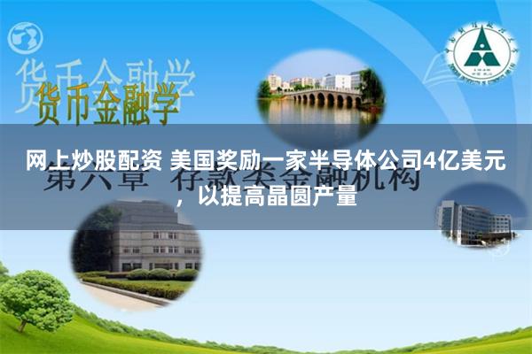 网上炒股配资 美国奖励一家半导体公司4亿美元，以提高晶圆产量