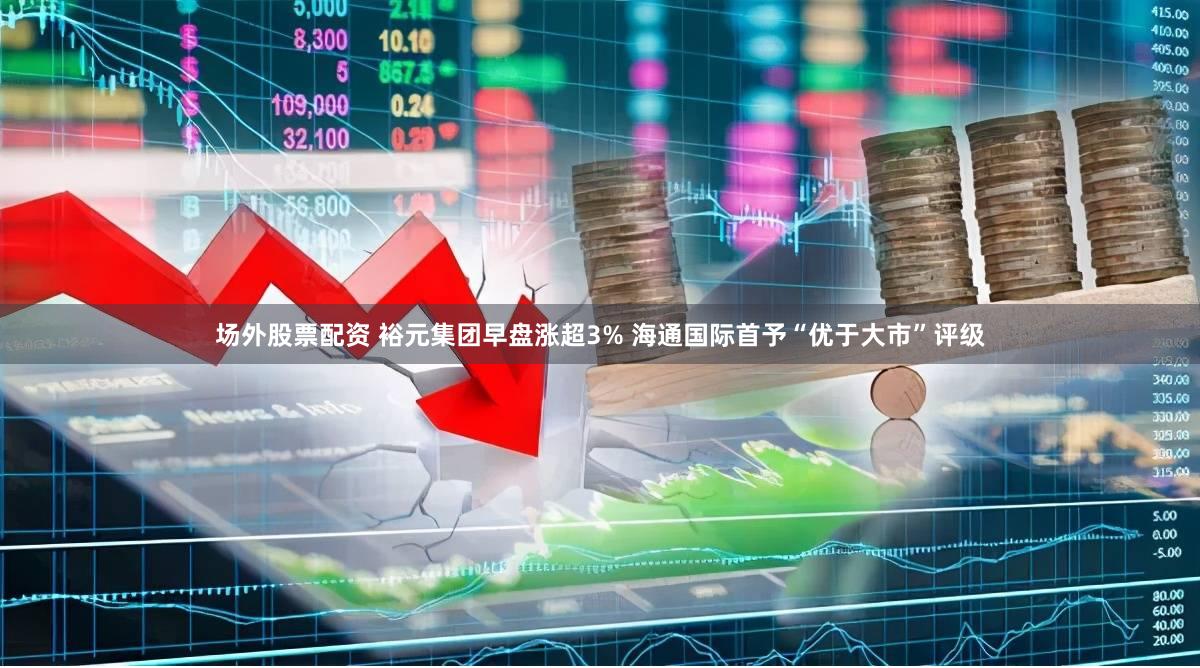 场外股票配资 裕元集团早盘涨超3% 海通国际首予“优于大市”评级