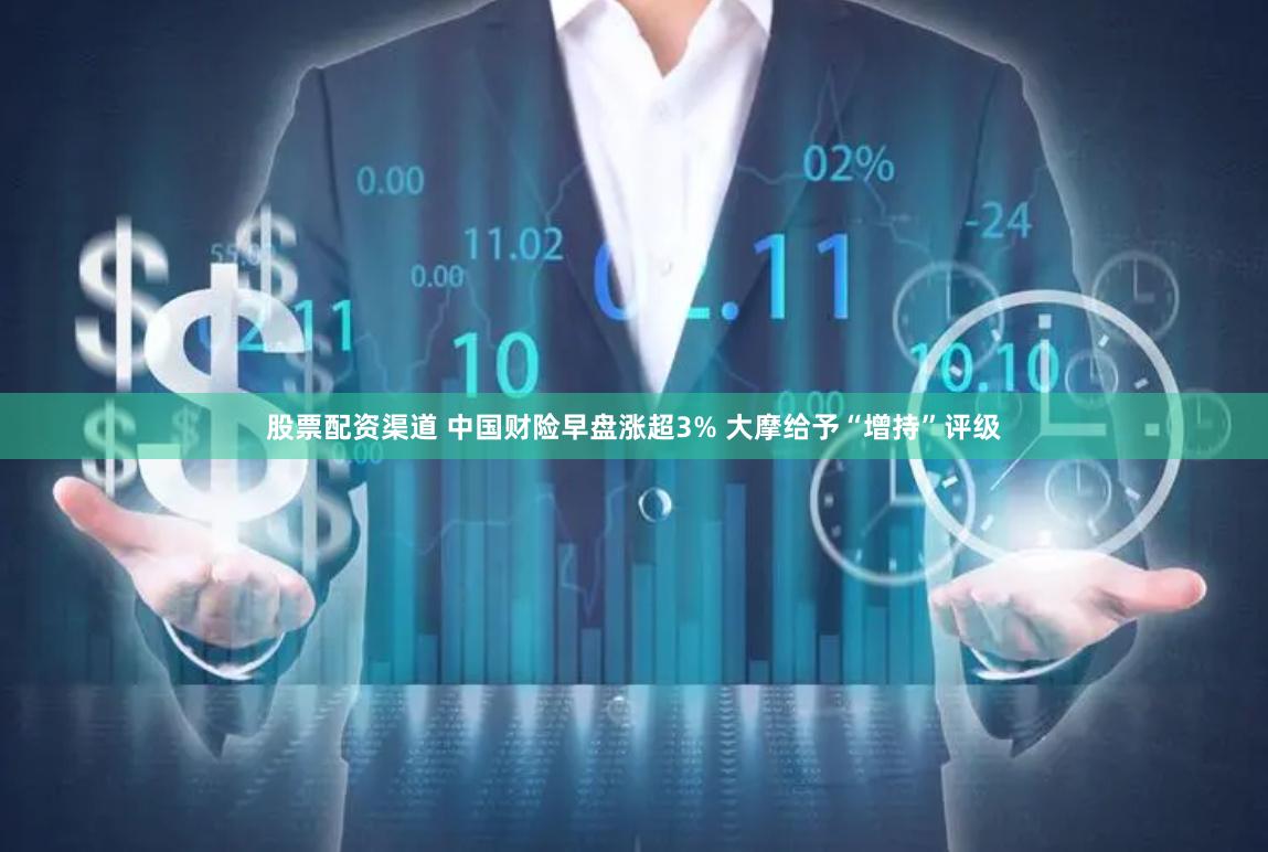 股票配资渠道 中国财险早盘涨超3% 大摩给予“增持”评级