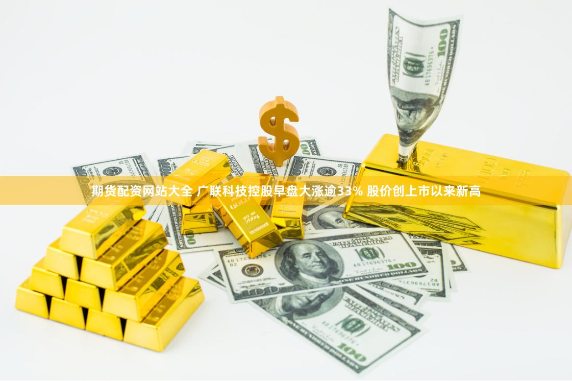 期货配资网站大全 广联科技控股早盘大涨逾33% 股价创上市以来新高