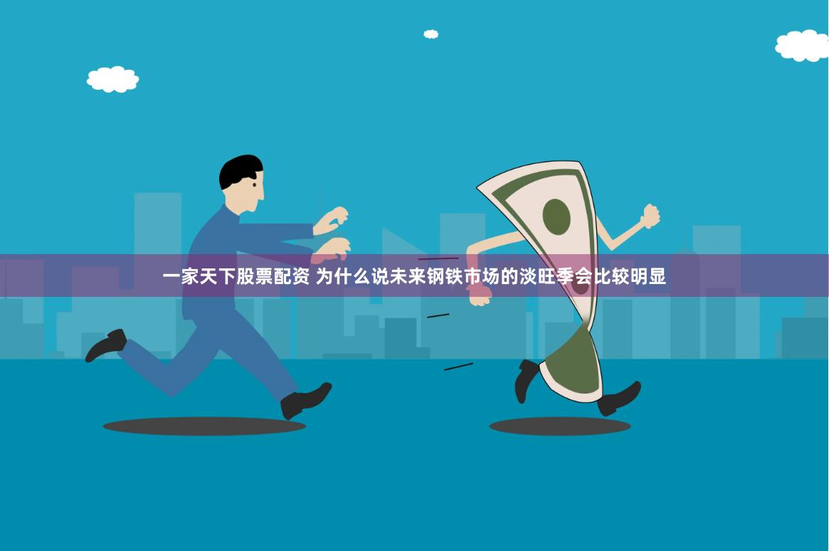 一家天下股票配资 为什么说未来钢铁市场的淡旺季会比较明显