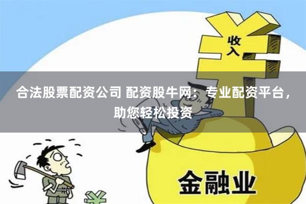 合法股票配资公司 配资股牛网：专业配资平台，助您轻松投资