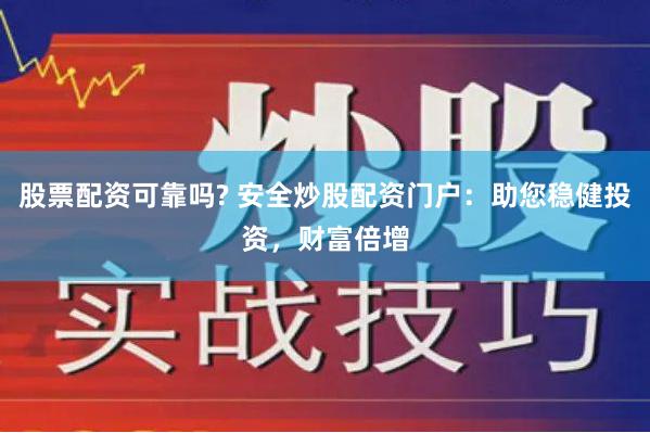 股票配资可靠吗? 安全炒股配资门户：助您稳健投资，财富倍增