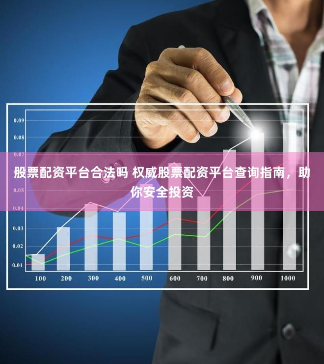 股票配资平台合法吗 权威股票配资平台查询指南，助你安全投资