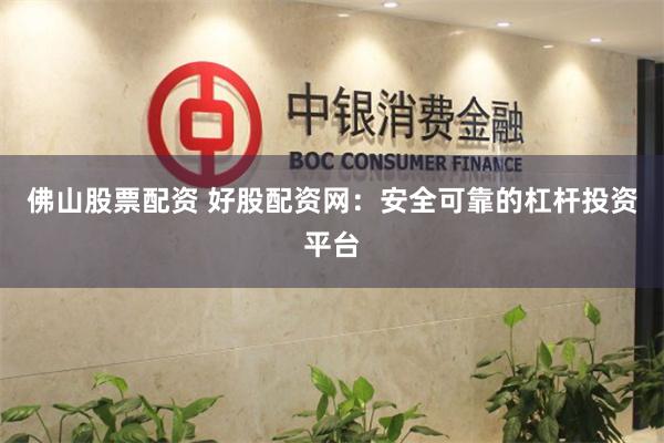 佛山股票配资 好股配资网：安全可靠的杠杆投资平台