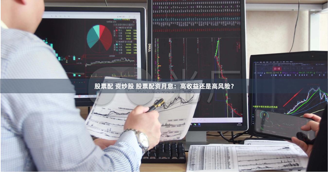 股票配 资炒股 股票配资月息：高收益还是高风险？
