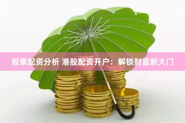 股票配资分析 港股配资开户:解锁财富新大门