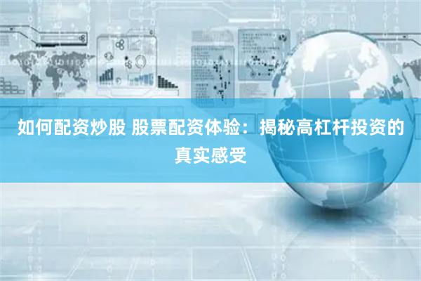 如何配资炒股 股票配资体验:揭秘高杠杆投资的真实感受