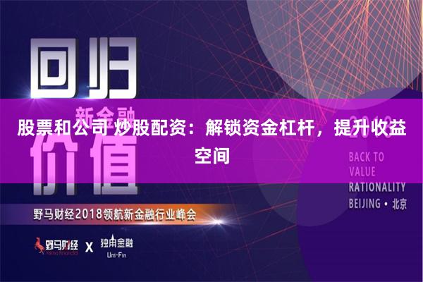 股票和公司 炒股配资:解锁资金杠杆,提升收益空间